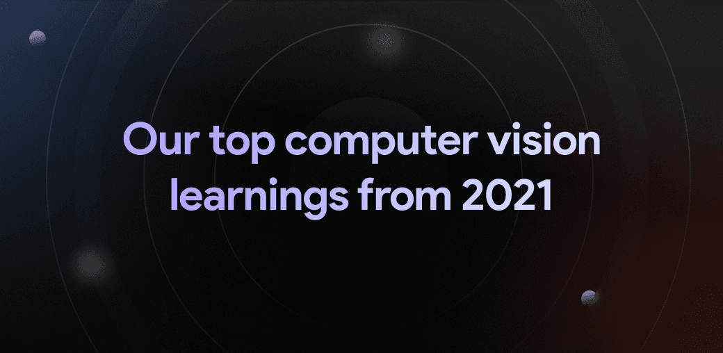 Our top computer vision learnings from 2021